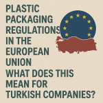 Plastic Packaging Regulations in the European Union: What Does This Mean for Turkish Companies?
